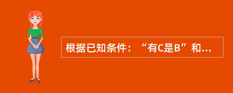 根据已知条件：“有C是B”和“所有A不是B”能推出的正确结论是（）。