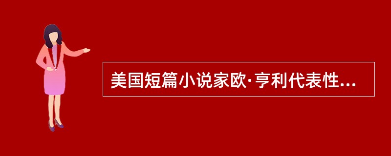 美国短篇小说家欧·亨利代表性作品有（）