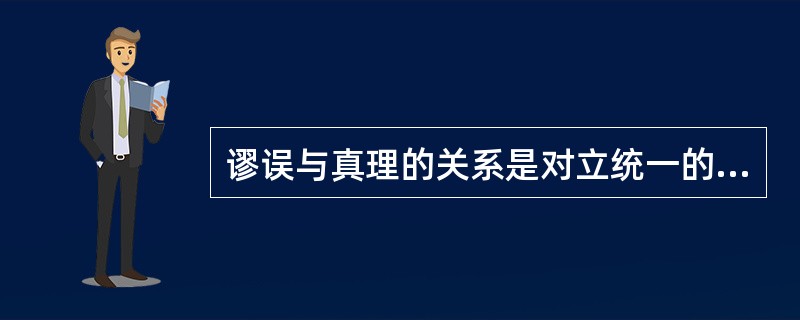 谬误与真理的关系是对立统一的，因此谬误（）