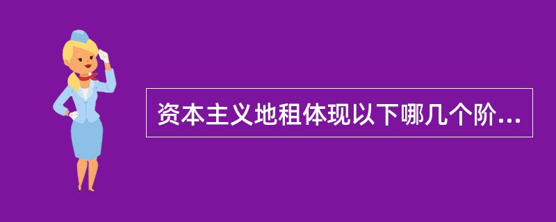 资本主义地租体现以下哪几个阶级之间的关系（）