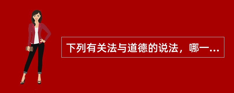 下列有关法与道德的说法，哪一项是错误的？()