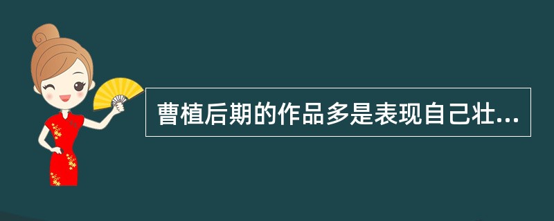 曹植后期的作品多是表现自己壮志难酬，备受压抑的郁愤心情，典型代表作是（）