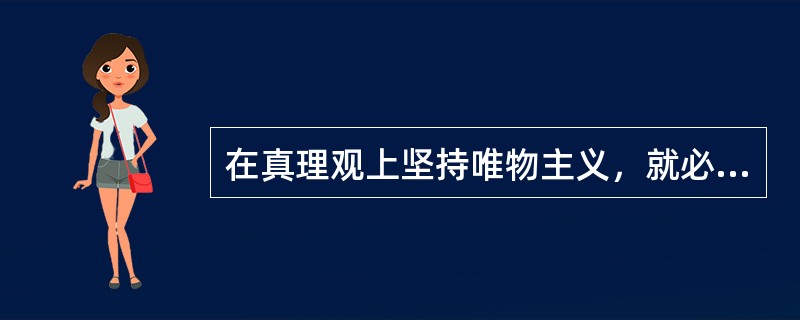 在真理观上坚持唯物主义，就必须承认（）