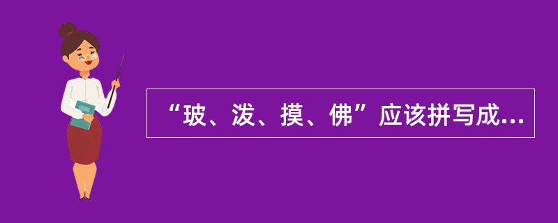 “玻、泼、摸、佛”应该拼写成（）