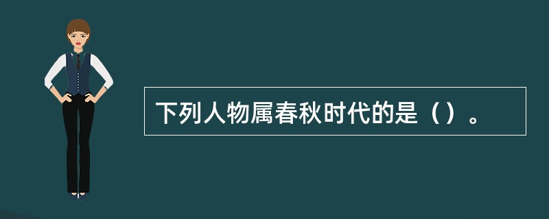 下列人物属春秋时代的是（）。