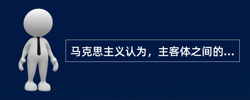 马克思主义认为，主客体之间的价值关系是指（）