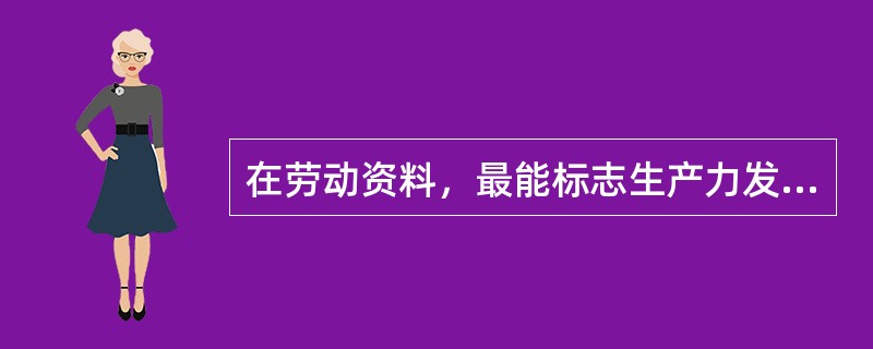 在劳动资料，最能标志生产力发展水平的因素是（）