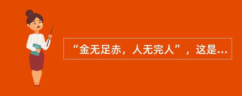 “金无足赤，人无完人”，这是一种（）