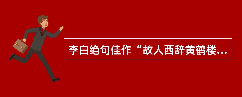 李白绝句佳作“故人西辞黄鹤楼，烟花三月下扬州。孤帆远影碧空尽，惟见长江天际流”的篇名是（）