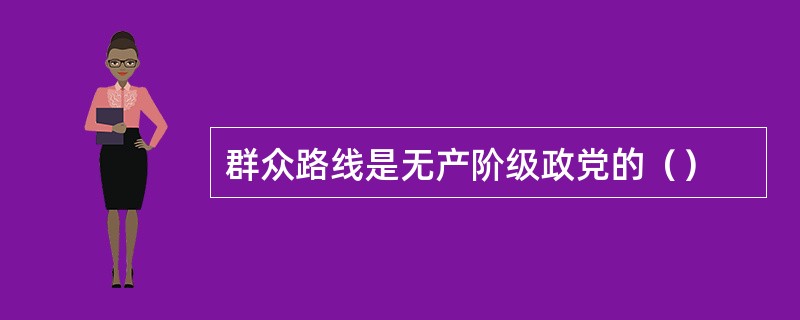 群众路线是无产阶级政党的（）