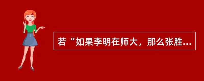 若“如果李明在师大，那么张胜不在师大”为真，则下面为假的判断是（）。