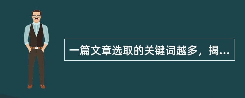 一篇文章选取的关键词越多，揭示文章主题就越深，可供搜索、利用的概率就越高。