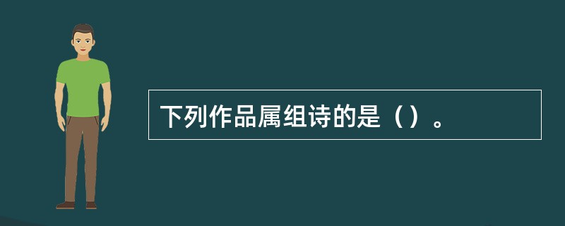 下列作品属组诗的是（）。