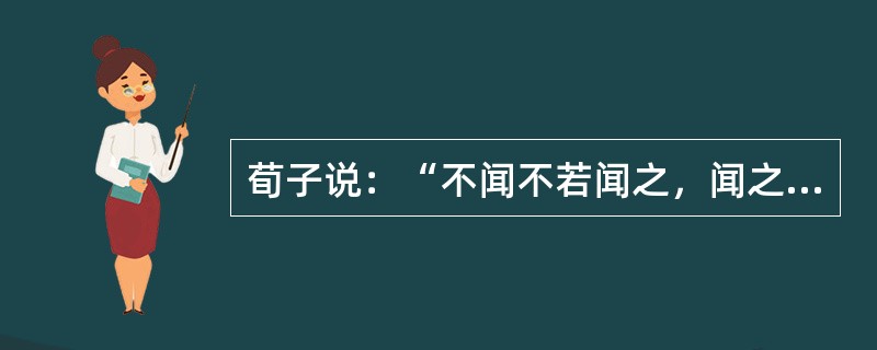 荀子说：“不闻不若闻之，闻之不若见之，见之不若知之，知之不若行之。学至于行而止矣。明之，行也。”材料中的“行”体现了（）