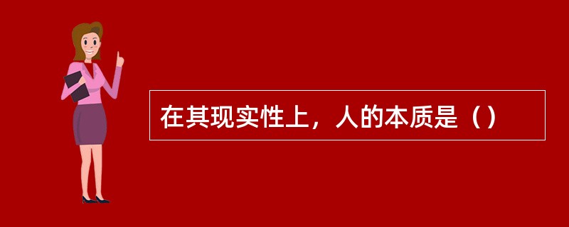 在其现实性上，人的本质是（）