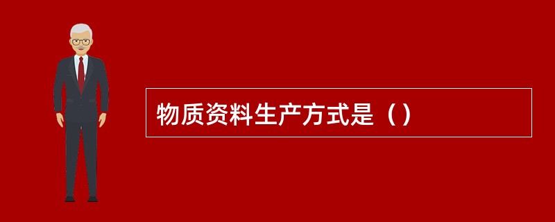 物质资料生产方式是（）