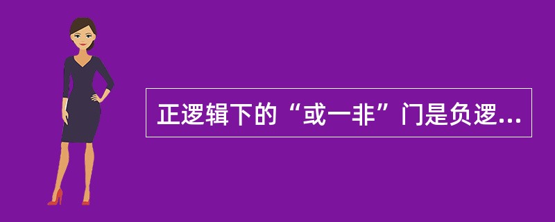 正逻辑下的“或一非”门是负逻辑下的（）。