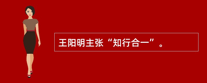 王阳明主张“知行合一”。