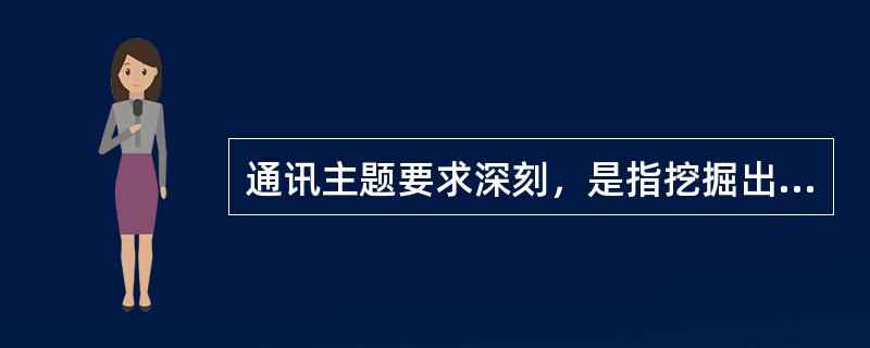 通讯主题要求深刻，是指挖掘出事实的意义。