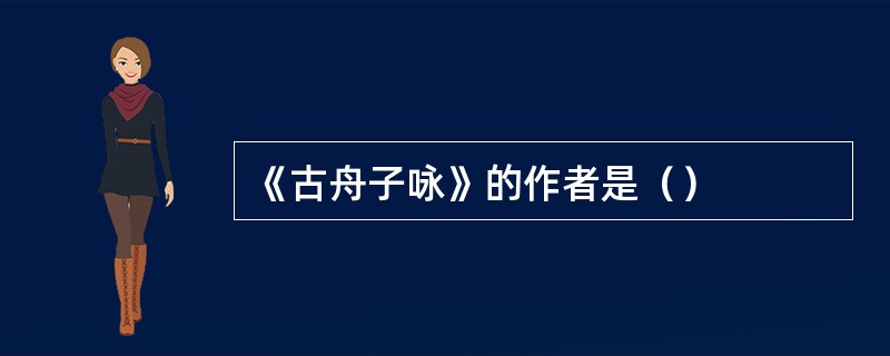 《古舟子咏》的作者是（）