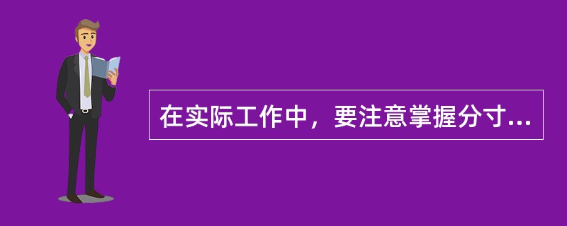 在实际工作中，要注意掌握分寸，防止“过”或“不及”，其关键在于（）