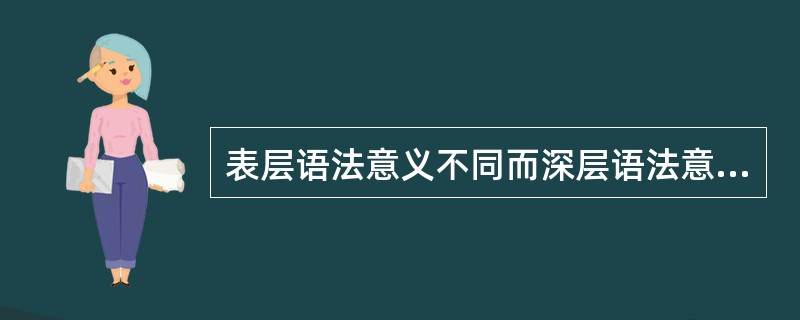 表层语法意义不同而深层语法意义相同的是（）