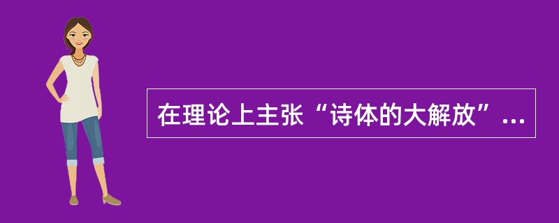 在理论上主张“诗体的大解放”的是（）