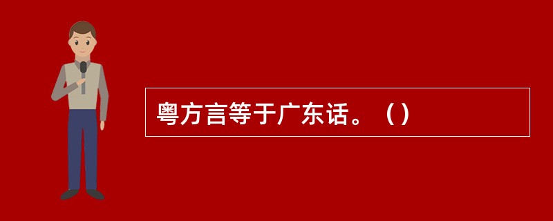 粤方言等于广东话。（）