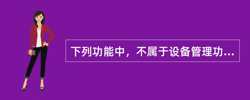 下列功能中，不属于设备管理功能的是（）。