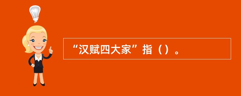 “汉赋四大家”指（）。