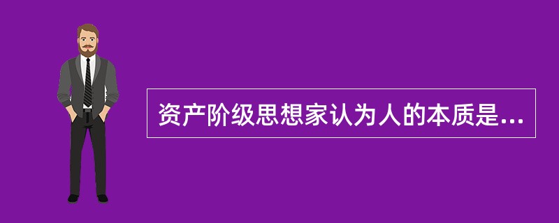 资产阶级思想家认为人的本质是（）