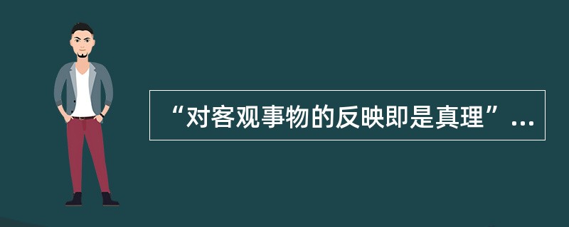 “对客观事物的反映即是真理”，这是（）