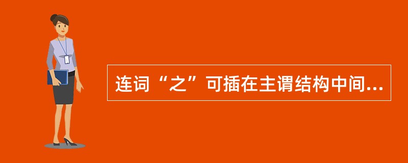 连词“之”可插在主谓结构中间，使其由一个句子变为名词性的偏正词组。下列各句中的“之”属于这种用法的是（）