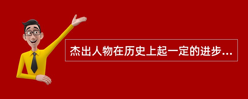杰出人物在历史上起一定的进步作用，与人民群众在历史上的决定作用是一致的，这是因为（）
