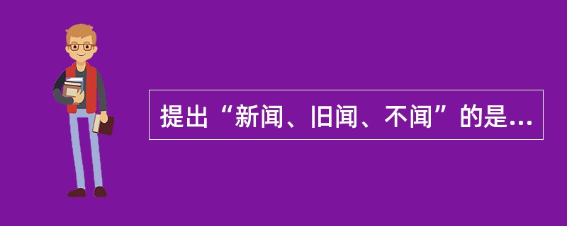 提出“新闻、旧闻、不闻”的是（）
