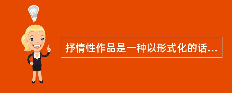 抒情性作品是一种以形式化的话语组织来主要表现作家内心的情感活动的文学作品类型（）