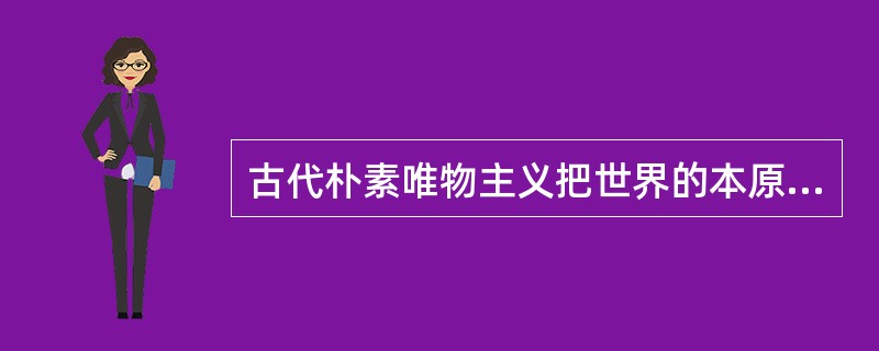 古代朴素唯物主义把世界的本原归根结为（）