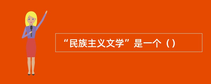 “民族主义文学”是一个（）