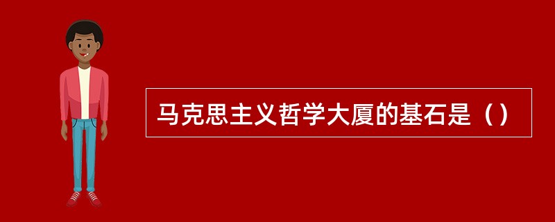 马克思主义哲学大厦的基石是（）