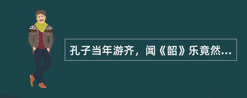 孔子当年游齐，闻《韶》乐竟然“三月不知肉味”，这是欣赏活动中的（）效果。