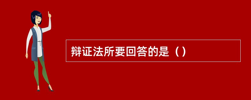 辩证法所要回答的是（）