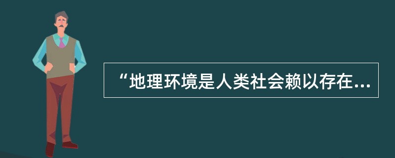 “地理环境是人类社会赖以存在和发展的必要前提之一”，这是（）