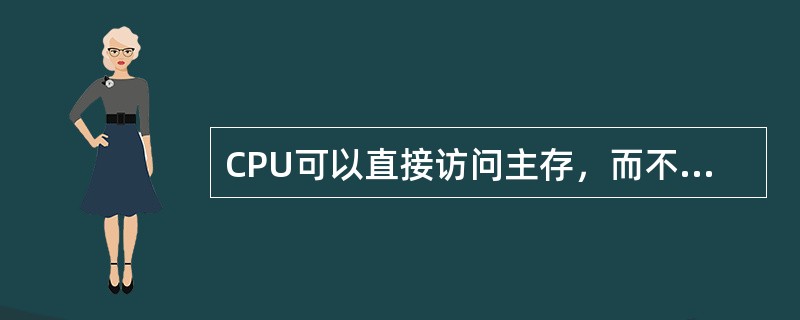 CPU可以直接访问主存，而不能直接访问辅存。（）