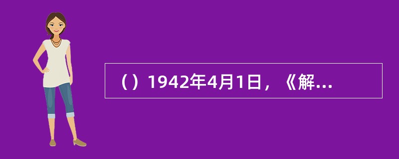 （）1942年4月1日，《解放日报》发表改版社论《致读者》，提出了党报的等品质。