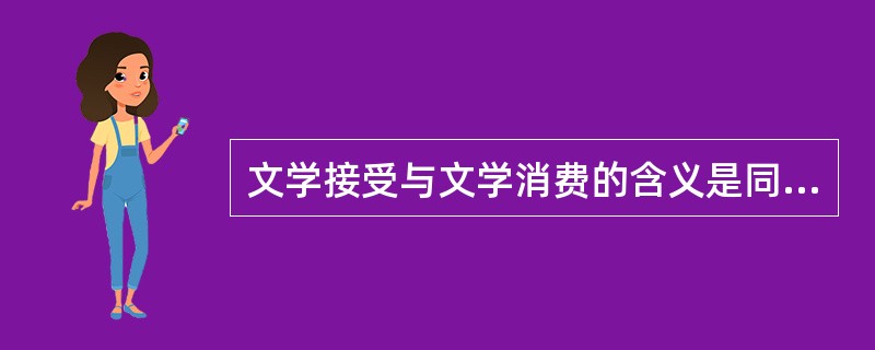 文学接受与文学消费的含义是同一的（）