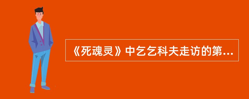 《死魂灵》中乞乞科夫走访的第一个地主是（）