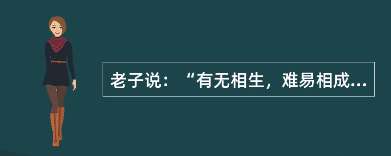 老子说：“有无相生，难易相成，长短相较，高下相倾，音声相和，前后相随。”这段话说明（）