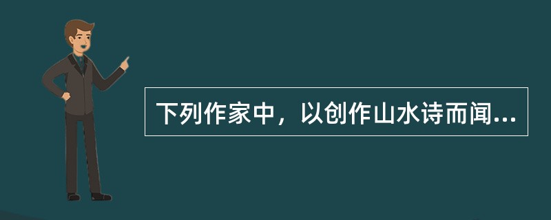 下列作家中，以创作山水诗而闻名的是（）