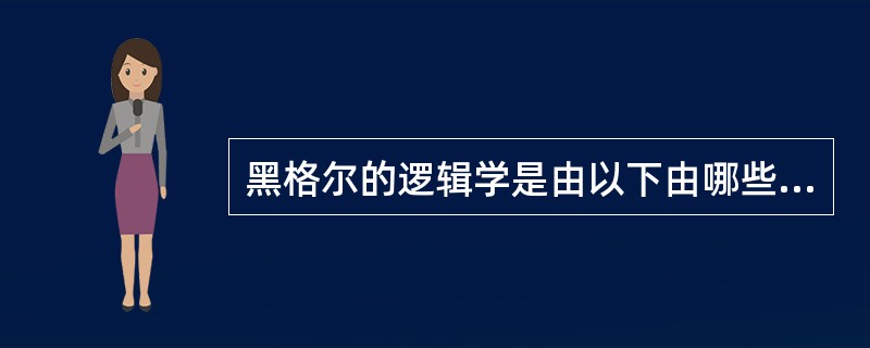 黑格尔的逻辑学是由以下由哪些部分组成的（）