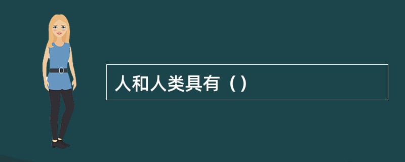 人和人类具有（）